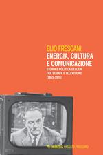 Energia, cultura e comunicazione. Storia e politica dell'Eni fra stampa e televisione (1955-1976)