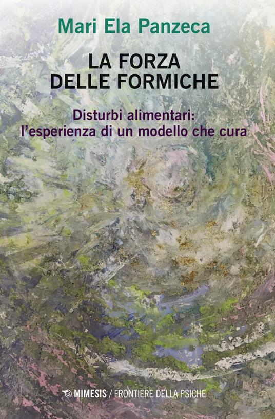 La forza delle formiche. Disturbi alimentari: l'esperienza di un modello che cura - Mari Ela Panzeca - copertina