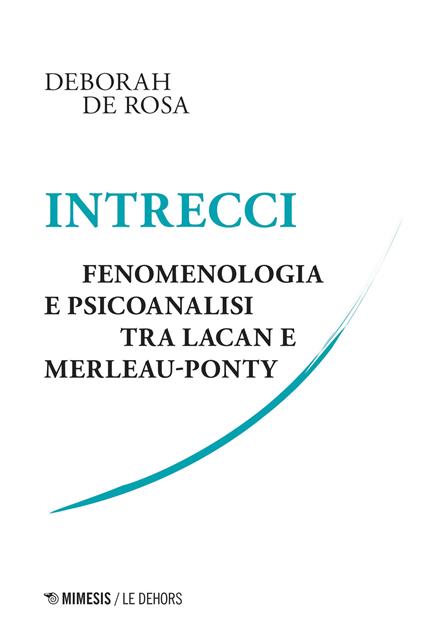 Intrecci. Fenomenologia e psicoanalisi tra Lacan e Merleau-Ponty - Deborah De Rosa - copertina