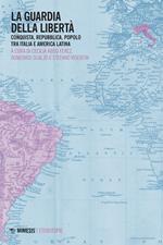 La guardia della libertà. Conquista, repubblica, popolo tra Italia e America Latina