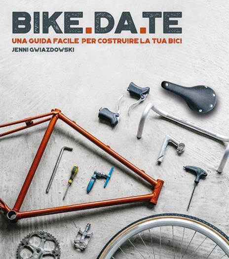 Bike da te. Una guida facile per costruire la tua bici - Jenni Gwiazdowski - copertina