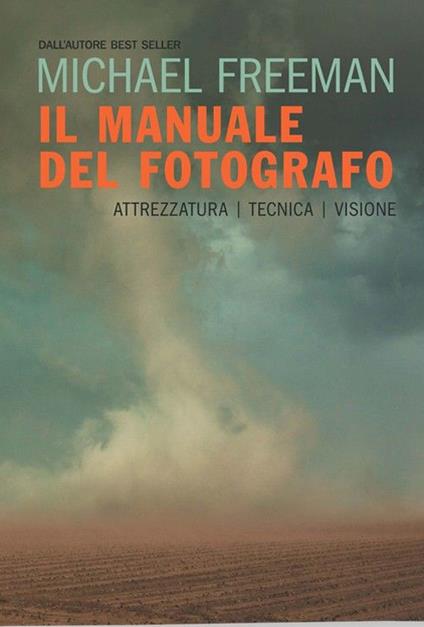 Il manuale del fotografo. Attrezzatura, tecnica, visione - Michael Freeman - copertina