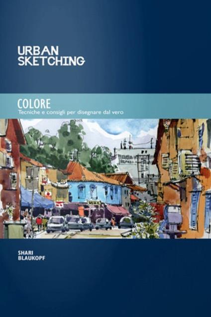 Colore. Tecniche e consigli per disegnare dal vero - Shari Blaukopf - Libro  - Logos - Urban sketching