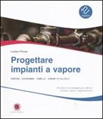 Progettare impianti a vapore. Disegni, diagrammi, tabelle, esempi di calcolo