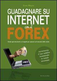 Guadagnare su internet con il Forex. Guida agli strumenti e ai segreti per operare sul mercato delle valute - Enzo Mauro - copertina