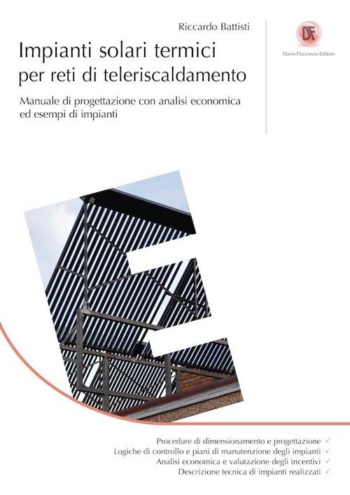 Impianti solari termici per reti di teleriscaldamento. Manuale di progettazione con analisi economica ed esempi di impianti - Riccardo Battisti - copertina