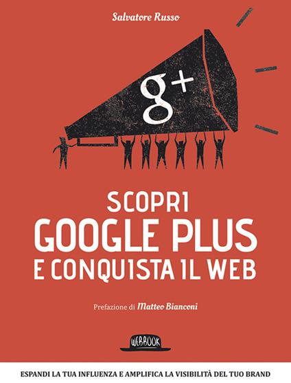 Scopri Google plus e conquista il web. Espandi la tua influenza e amplifica la visibilità del tuo brand - Salvatore Russo - copertina