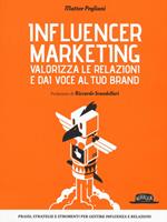 Influencer marketing. Valorizza le relazioni e dai voce al tuo brand. Prassi, strategie e strumenti per gestire influenza e relazioni