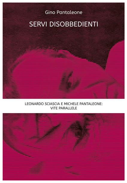 Servi disobbedienti. Leonardo Sciascia e Michele Pantaleone: vite parallele - Gino Pantaleone - ebook