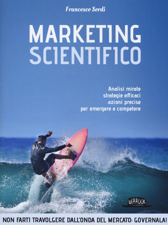 Marketing scientifico. Analisi mirate, strategie efficaci, azioni precise per emergere e competere - Francesco Sordi - copertina