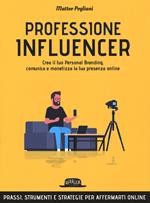 Professione influencer. Crea il tuo personal branding, comunica e monetizza la tua presenza online