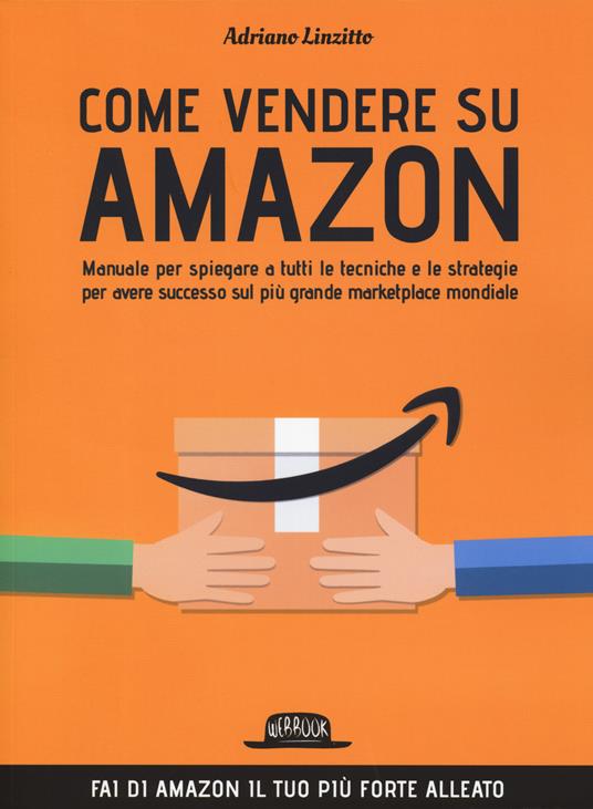 Come vendere su Amazon. Manuale per spiegare a tutti le tecniche e le  strategie per avere successo sul più grande marketplace mondiale - Adriano  Linzitto - Libro - Flaccovio Dario - Web book | laFeltrinelli