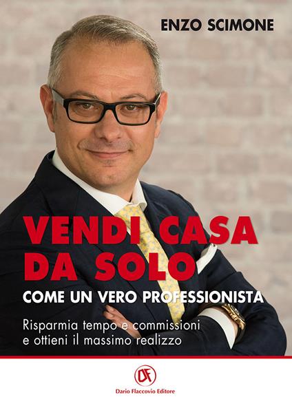 Vendi casa da solo come un vero professionista. Risparmia tempo e commissioni e ottieni il massimo realizzo - Enzo Scimone - copertina