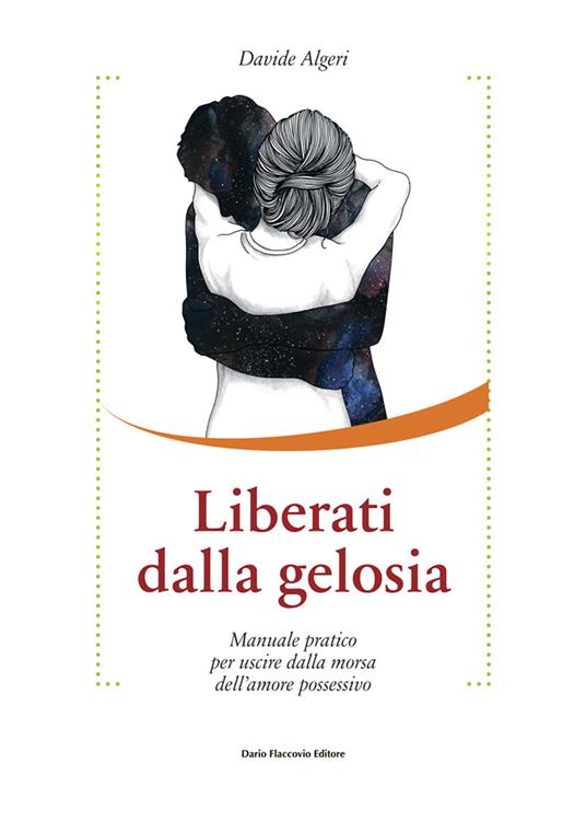 Liberati dalla gelosia. Manuale pratico per uscire dalla morsa dell'amore possessivo - Davide Algeri - copertina