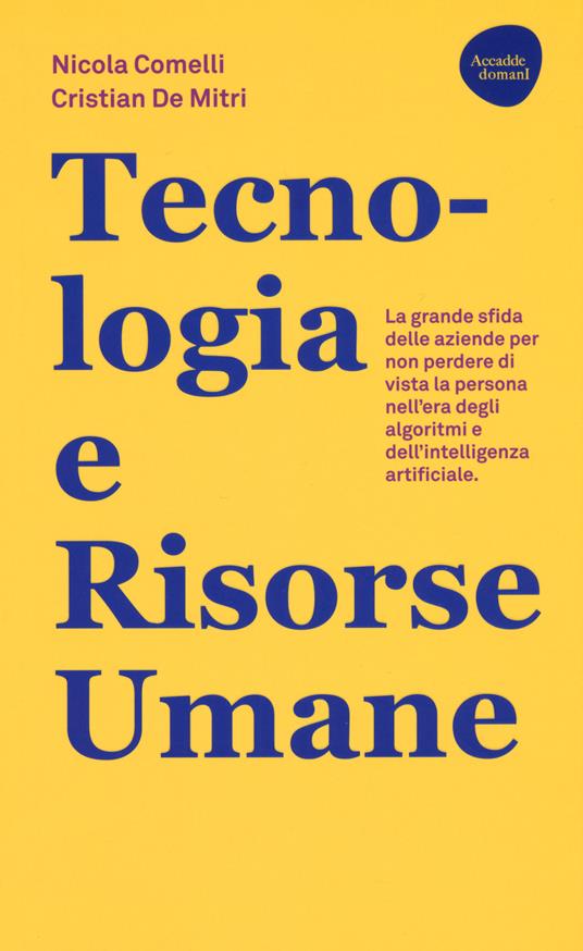 Tecnologia e risorse umane. La grande sfida delle aziende per non perdere di vista la persona nell'era degli algoritmi e dell'intelligenza artificiale - Nicola Comelli,Cristian De Mitri - copertina