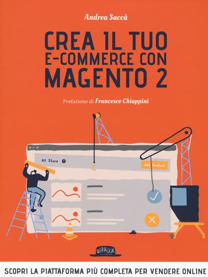 Crea il tuo e-commerce con Magento 2. Scopri la piattaforma più completa per vendere online - Andrea Saccà - copertina