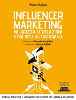 Influencer marketing. Valorizza le relazioni e dai voce al tuo brand. Prassi, strategie e strumenti per gestire influenza e relazioni