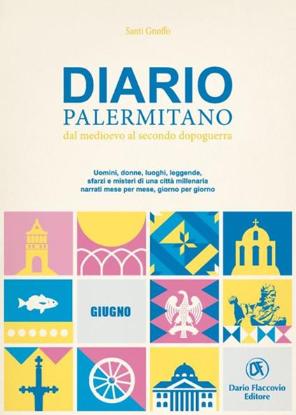 Diario palermitano. Dal medioevo al secondo dopoguerra. Uomini, donne, luoghi, leggende, sfarzi e misteri di una città millenaria. Vol. 6: Giugno - Santi Gnoffo - copertina