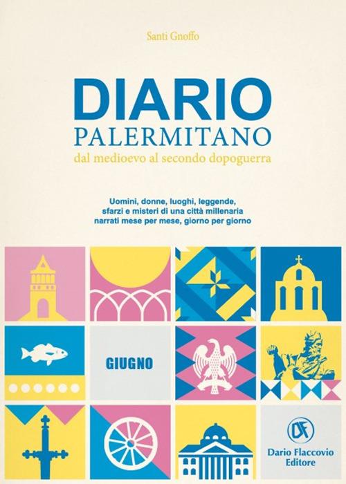 Diario palermitano. Dal medioevo al secondo dopoguerra. Uomini, donne, luoghi, leggende, sfarzi e misteri di una città millenaria. Vol. 6: Giugno - Santi Gnoffo - copertina