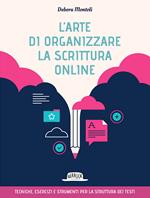 L'arte di organizzare la scrittura online. Tecniche esercizi e strumenti per la struttura dei testi