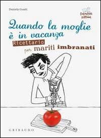 Quando la moglie è in vacanza. Ricettario per mariti imbranati - Daniela Guaiti - copertina