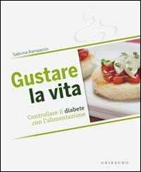 Libro Gustare la vita. Controllare il diabete con l'alimentazione Sabrina Rampazzo