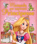 Manuale per aspiranti principesse. Come diventare una principessa delle fiabe al passo con i tempi