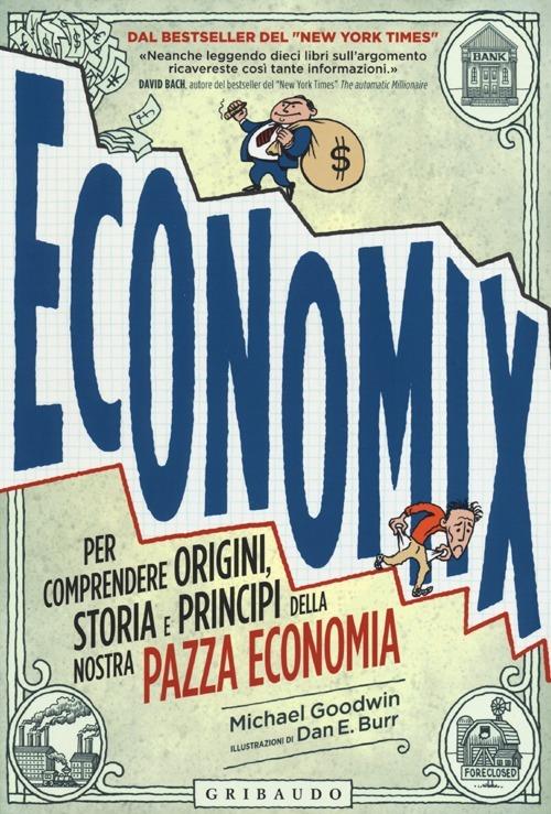 Economix. Per comprendere origini, storia e principi della nostra pazza economia - Michael Goodwin,Dan E. Burr - copertina