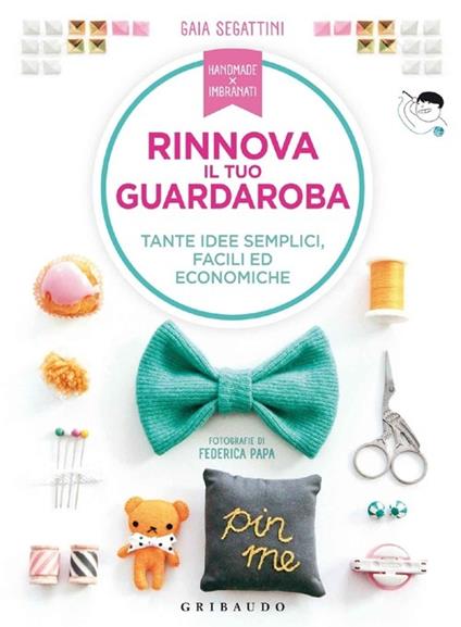 Rinnova il tuo guardaroba. Tante idee semplici, facili ed economiche. Ediz. illustrata - Gaia Segattini - copertina