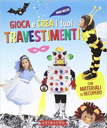 Gioca e crea i tuoi travestimenti. Con materiali di recupero. Ediz. illustrata - Irene Mazza - copertina