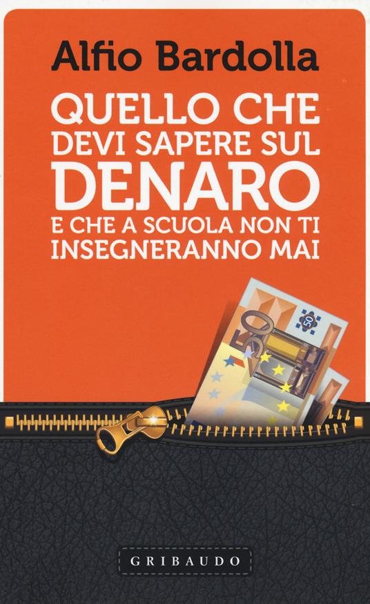 Quello che devi sapere sul denaro. E che a scuola non ti insegneranno mai - Alfio Bardolla - copertina