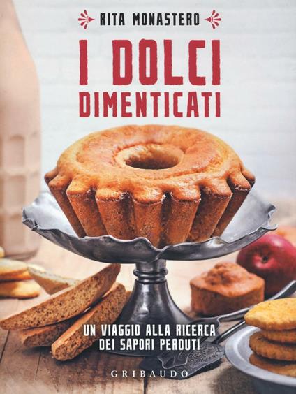 I dolci dimenticati. Un viaggio alla ricerca dei sapori perduti - Rita Monastero - copertina