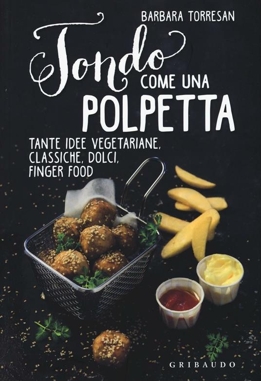 Tondo come una polpetta. Tante idee vegetariane, classiche, dolci, finger food. Ediz. illustrata - Barbara Torresan - copertina