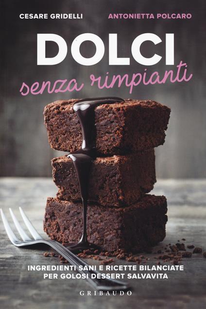 Dolci senza rimpianti. Ingredienti sani e ricette bilanciate per golosi dessert salvavita - Cesare Gridelli,Antonietta Polcaro - copertina