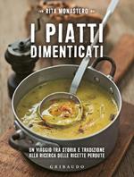 I piatti dimenticati. Un viaggio tra storia e tradizione alla ricerca delle ricette perdute