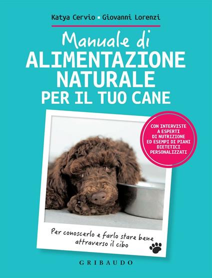 Manuale di alimentazione naturale per il tuo cane. Per conoscerlo e farlo stare bene attraverso il cibo - Katya Cervio,Giovanni Lorenzi - ebook