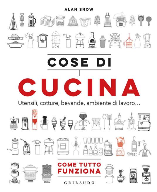 Cose di cucina. Utensili, cotture, bevande, ambiente di lavoro... Come tutto funziona - Alan Snow - copertina