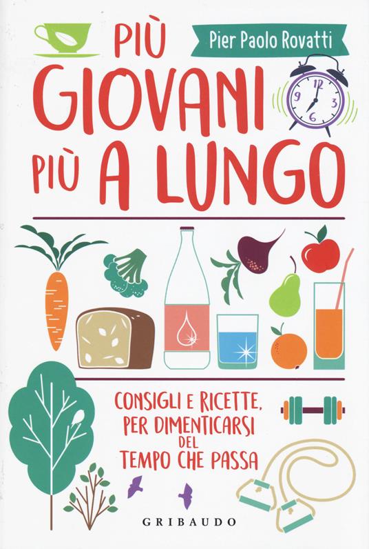 Più giovani più a lungo. Consigli e ricette per dimenticarsi del tempo che passa - Pier Paolo Rovatti - copertina