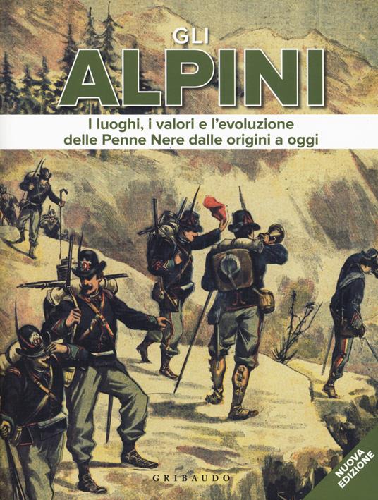 Gli alpini. I luoghi, i valori e l'evoluzione delle Penne Nere dalle origini a oggi. Nuova ediz. - copertina