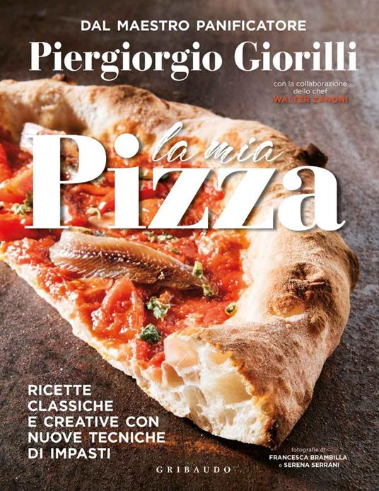 La mia pizza. Ricette classiche e creative con nuove tecniche di impasti - Piergiorgio Giorilli,Walter Zanoni,Francesca Brambilla,Serena Serrani - ebook