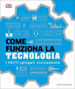 Come funziona la tecnologia. I fatti spiegati visivamente. Ediz. illustrata