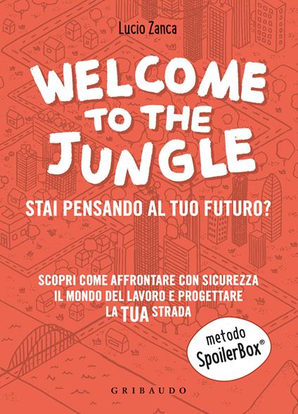 Welcome to the jungle. Stai pensando al tuo futuro? Scopri come affrontare con sicurezza il mondo del lavoro e progettare la tua strada - Lucio Zanca - copertina