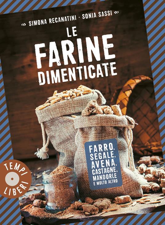 Le farine dimenticate. Farro, segale, avena, castagne, mandorle e molto altro - Simona Recanatini,Sonia Sassi - copertina