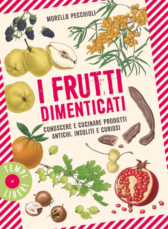 I frutti dimenticati. Conoscere e cucinare prodotti antichi, insoliti e curiosi - Morello Pecchioli - copertina