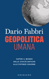 Geopolitica umana. Capire il mondo dalle civiltà antiche alle potenze odierne