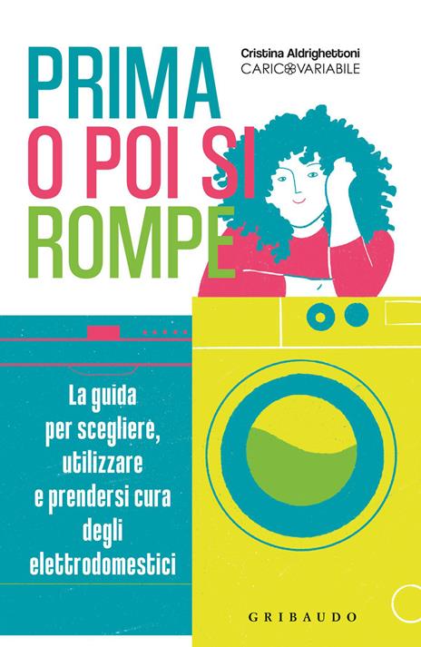 Prima o poi si rompe. La guida per scegliere, utilizzare e prendersi cura degli elettrodomestici - Cristina Aldrighettoni - copertina