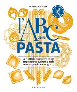 Libro L'ABC della pasta. La scuola step by step per preparare e cucinare la pasta senza sprechi e con gusto Mario Grazia