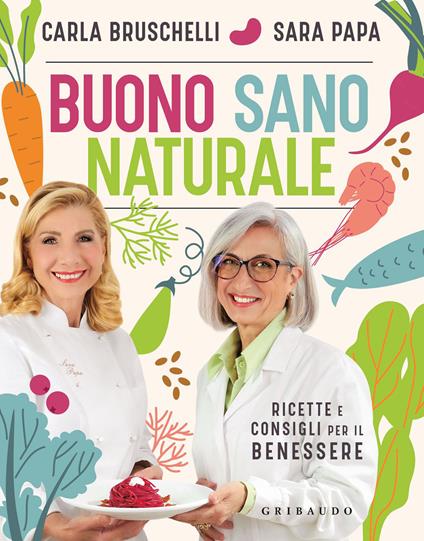 Buono, sano, naturale. Ricette e consigli per il benessere - Carla Bruschelli,Sara Papa - copertina