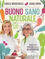 Buono, sano, naturale. Ricette e consigli per il benessere