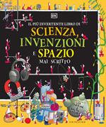 Il più divertente libro di scienza, invenzioni e spazio mai scritto. Ediz. a colori